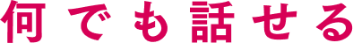 何でも話せる