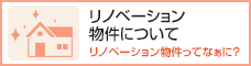 リノベーション物件について リノベーション物件ってなぁに？