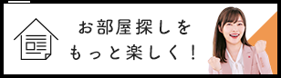 お部屋探しをもっと楽しく！