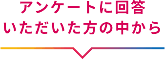 アンケートに回答いただいた方の中から