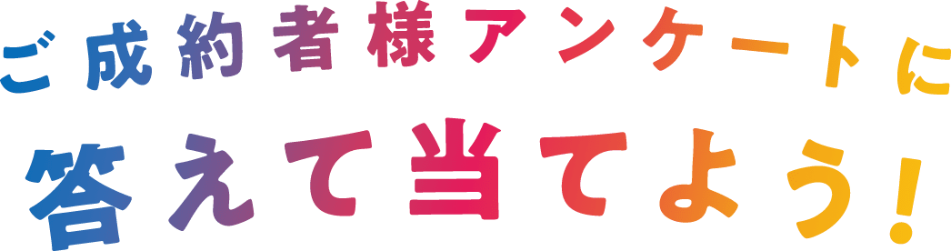 ご成約者様アンケートに答えて当てよう！