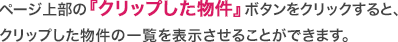 ページ上部の『クリップした物件』ボタンをクリックすると、
クリップした物件の一覧を表示させることができます。