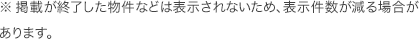 ※掲載が終了した物件などは表示されないため、表示件数が減る場合があります。