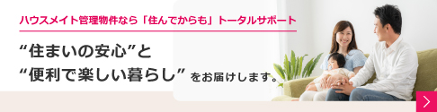 ハウスメイト管理物件なら「住んでからも」トータルサポート