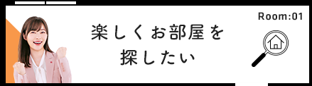 Room:01 楽しくお部屋を探したい