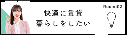 Room:02 快適に賃貸暮らしをしたい