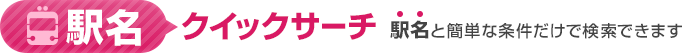 駅名クイックサーチ　駅名と簡単な条件だけで検索できます