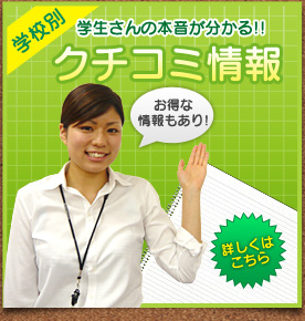 リンク:学校別　学生さんの本音が分かる！！クチコミ情報　お得な情報もあり！詳しくはこちら