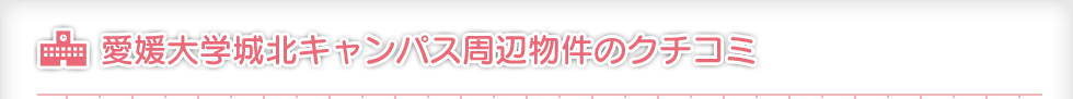 愛媛大学城北キャンパス周辺物件のクチコミ