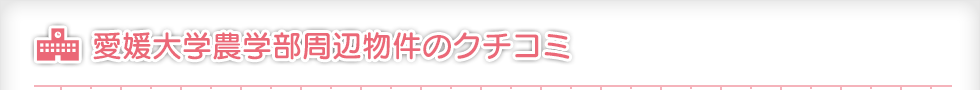 愛媛大学農学部周辺物件のクチコミ