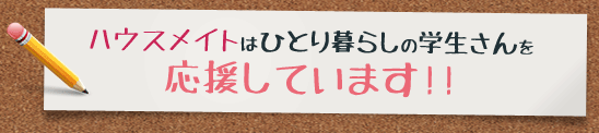 ハウスメイトはひとり暮らしの学生さんを応援しています！！