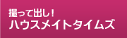 撮って出し！ハウスメイトタイムズ