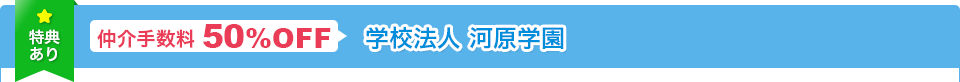 仲介手数料 50％OFF 学校法人河原学園