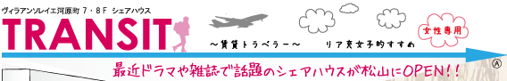 ヴィラアンソレイエ河原町7・8Fシェアハウス　TRANSIT ～賃貸トラベラー～　リア充女子的すすめ　最近ドラマや雑誌で話題のシェアハウスが松山にOPEN!!