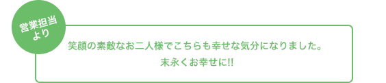 営業担当より 笑顔の素敵なお二人様でこちらも幸せな気分になりました。末永くお幸せに!!