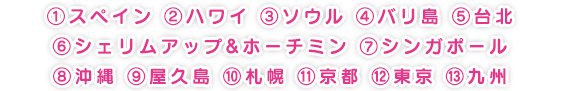 スペイン ハワイ ソウル バリ島 台北 シェリムアップ&ホーチミン シンガポール 沖縄 屋久島 札幌 京都 東京 九州