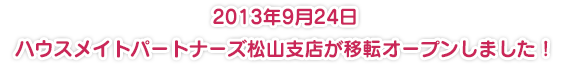 2013年9月24日　ハウスメイトパートナーズ松山支店が移転オープンしました！