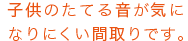 子供のたてる音が気になりにくい間取りです。