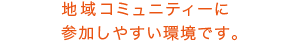 地域コミュニティーに参加しやすい環境です。