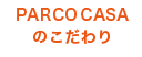 PARCO CASAのこだわり