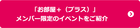 「お部屋＋（プラス）」メンバー限定のイベントをご紹介