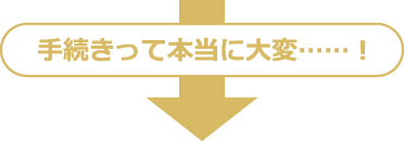 手続きって本当に大変……！