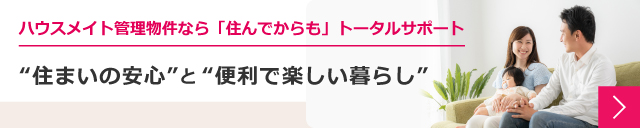ハウスメイト管理物件なら「住んでからも」トータルサポート