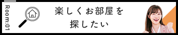 Room:01 楽しくお部屋を探したい